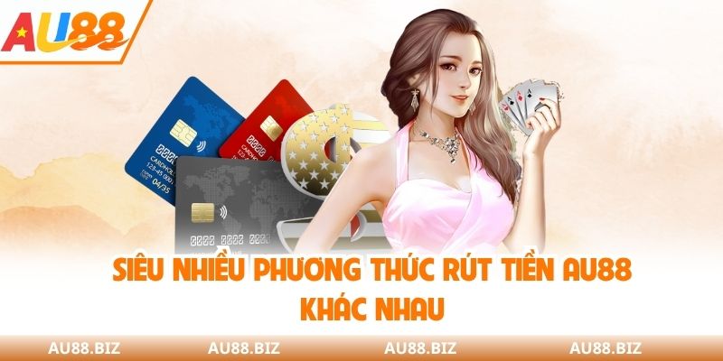 Có siêu nhiều phương thức rút tiền AU88 khác nhau